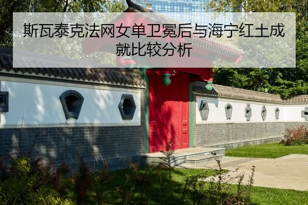 斯瓦泰克法网女单卫冕后与海宁红土成就比较分析